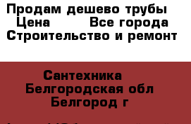 Продам дешево трубы › Цена ­ 20 - Все города Строительство и ремонт » Сантехника   . Белгородская обл.,Белгород г.